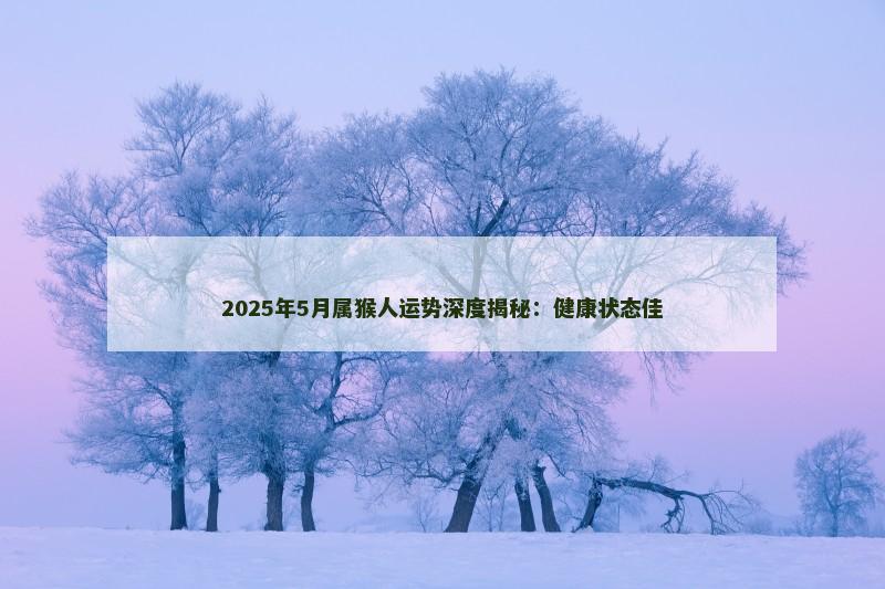 2025年5月属猴人运势深度揭秘：健康状态佳