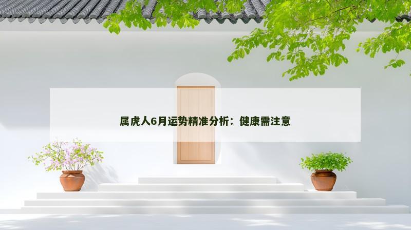 属虎人6月运势精准分析：健康需注意