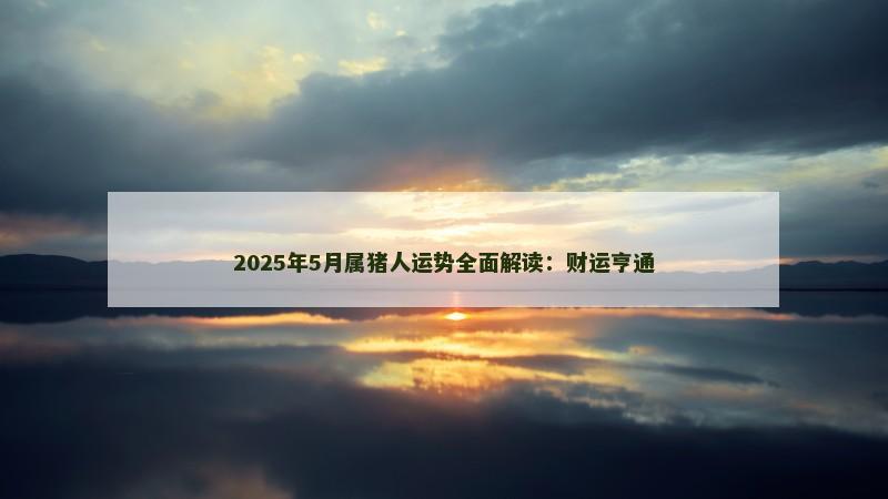 2025年5月属猪人运势全面解读：财运亨通