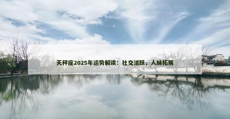 天秤座2025年运势解读：社交活跃，人脉拓展