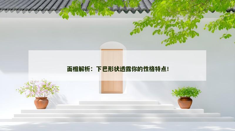 面相解析：下巴形状透露你的性格特点！