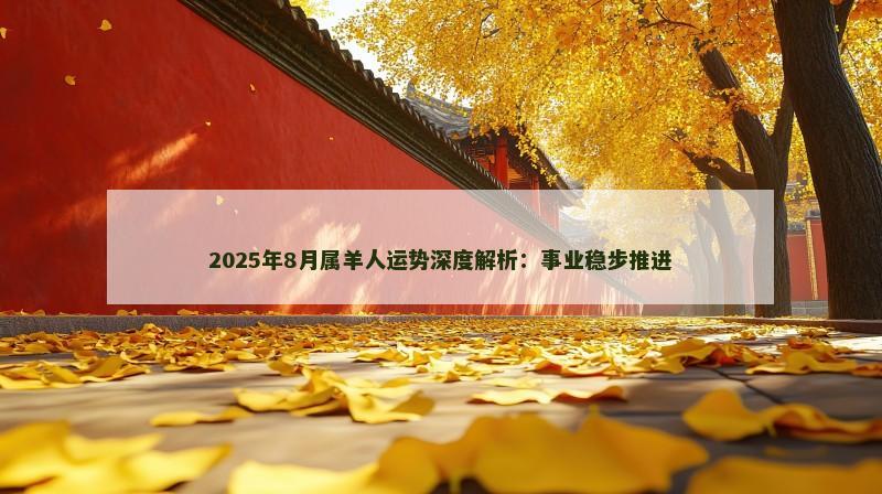 2025年8月属羊人运势深度解析：事业稳步推进