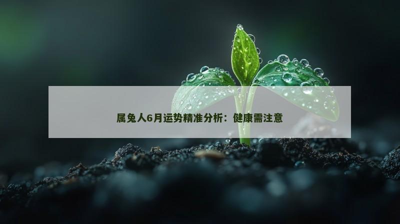 属兔人6月运势精准分析：健康需注意