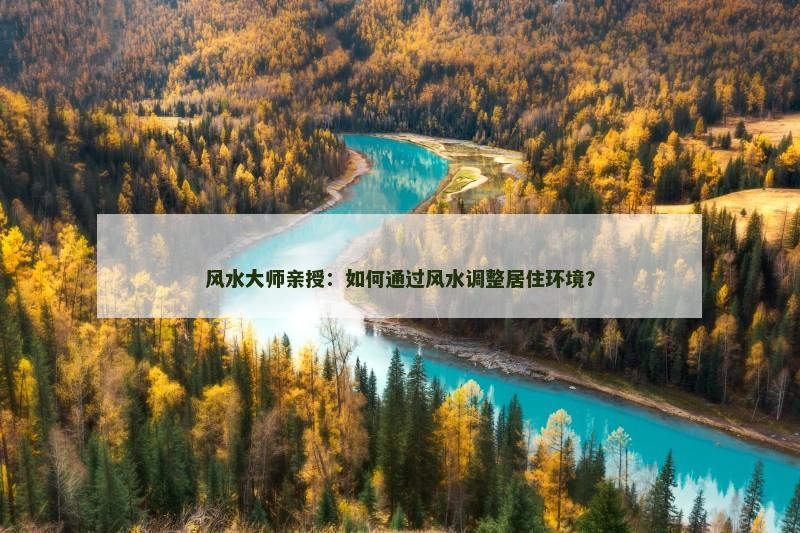 风水大师亲授:如何通过风水调整居住环境?
