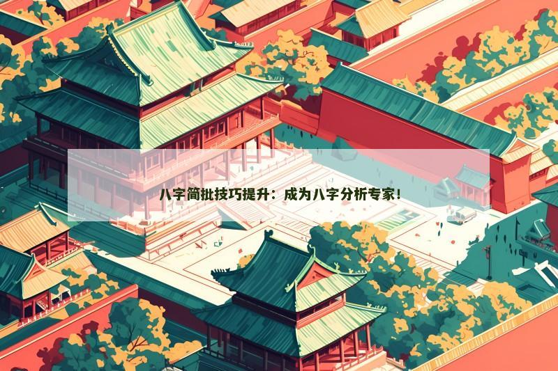八字简批技巧提升:成为八字分析专家!