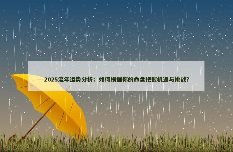 2025流年运势分析:如何根据你的命盘把握机遇与挑战?