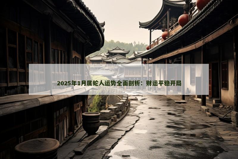 2025年1月属蛇人运势全面剖析:财运平稳开局