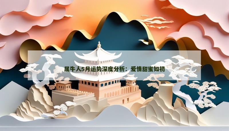 属牛人5月运势深度分析:爱情甜蜜如初