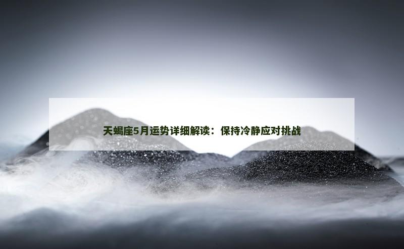 天蝎座5月运势详细解读:保持冷静应对挑战