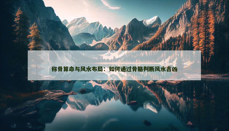 称骨算命与风水布局:如何通过骨骼判断风水吉凶