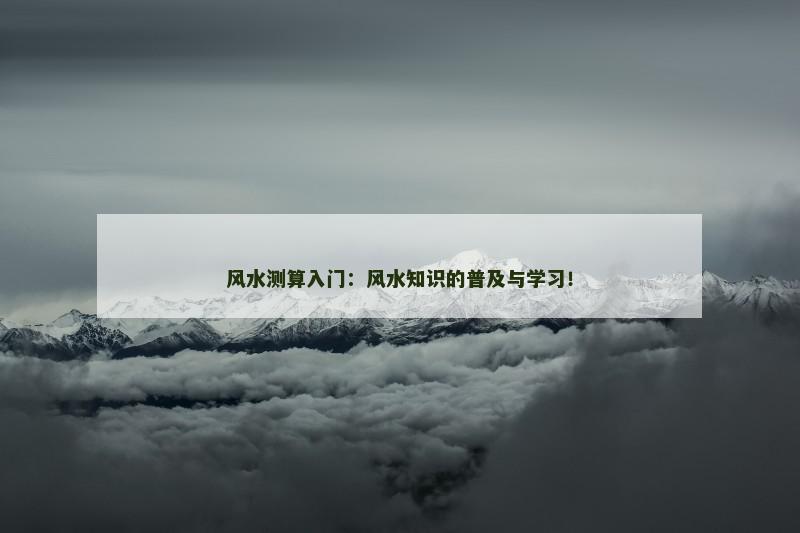 风水测算入门:风水知识的普及与学习!