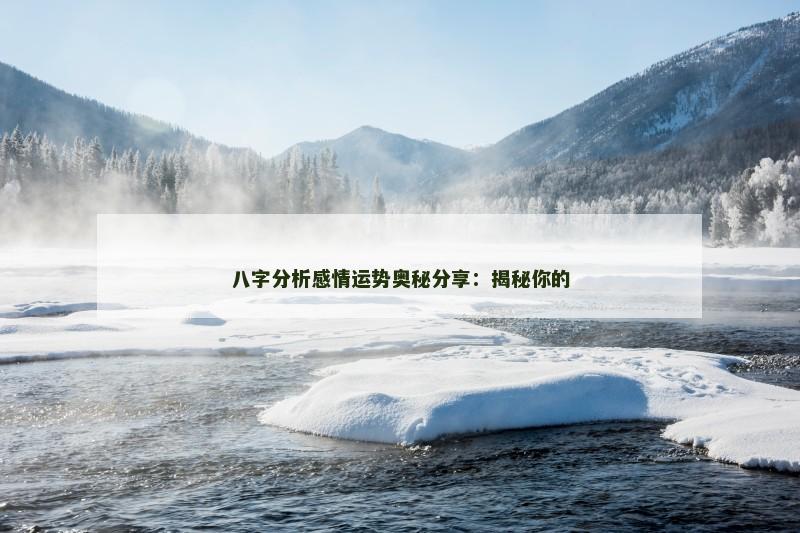 八字分析感情运势奥秘分享:揭秘你的