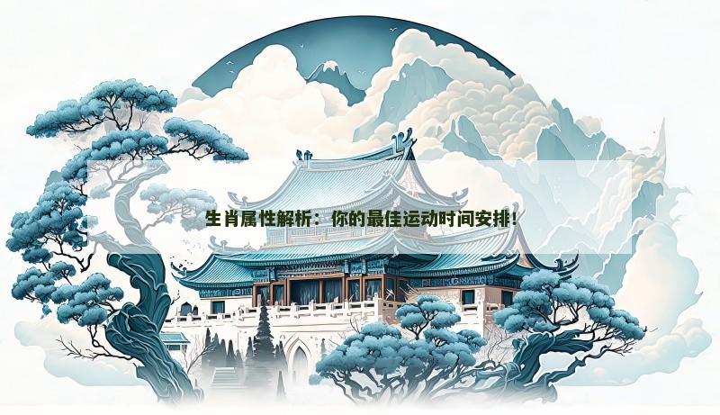 生肖属性解析:你的最佳运动时间安排!