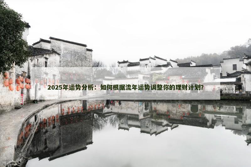 2025年运势分析:如何根据流年运势调整你的理财计划?