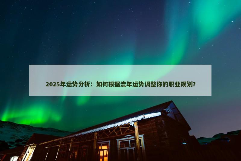 2025年运势分析:如何根据流年运势调整你的职业规划?