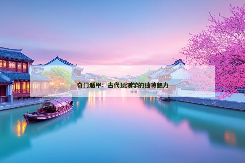 奇门遁甲:古代预测学的独特魅力