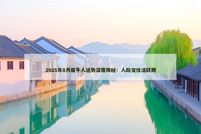 2025年8月属牛人运势深度揭秘:人际交往活跃期
