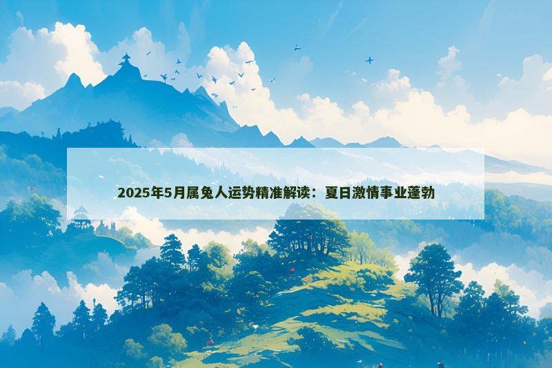 2025年5月属兔人运势精准解读:夏日激情事业蓬勃