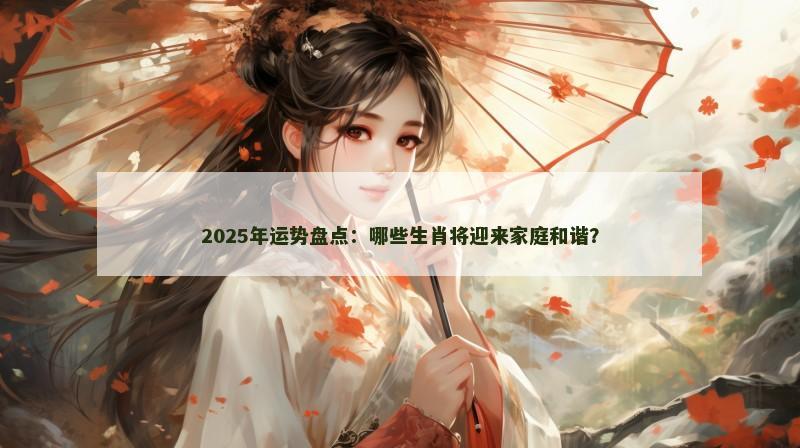 2025年运势盘点:哪些生肖将迎来家庭和谐?