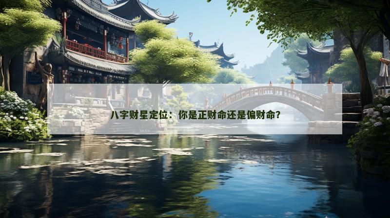 八字财星定位:你是正财命还是偏财命?