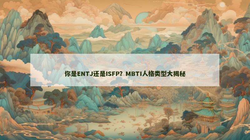 你是ENTJ还是ISFP?MBTI人格类型大揭秘
