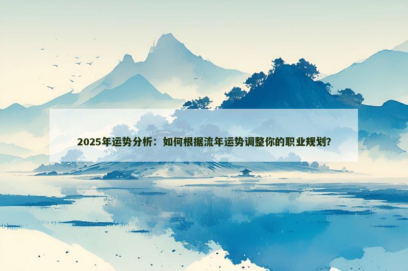 2025年运势分析:如何根据流年运势调整你的职业规划?