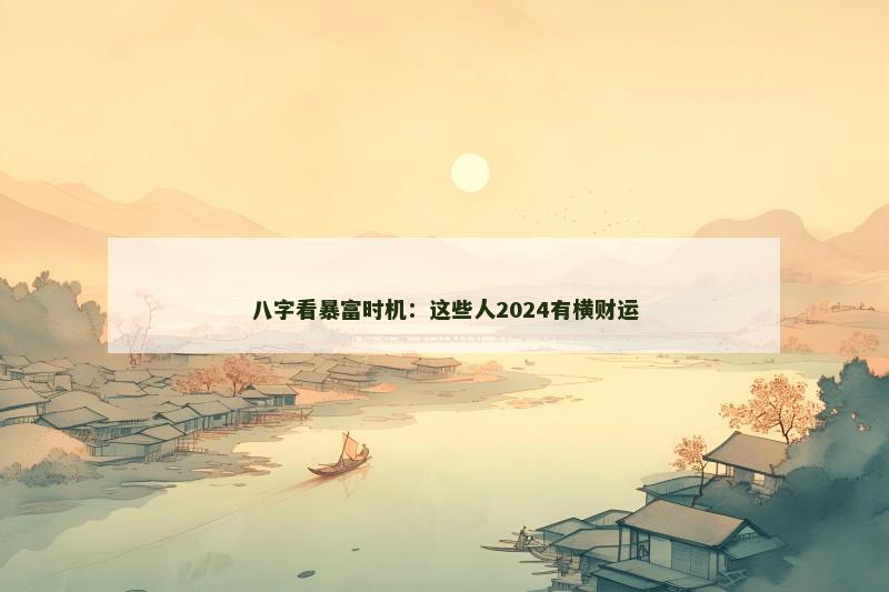 八字看暴富时机:这些人2024有横财运