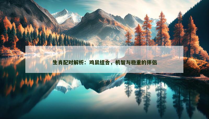 生肖配对解析:鸡鼠组合,机智与稳重的伴侣