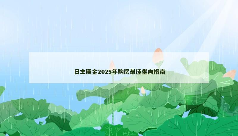 日主庚金2025年购房最佳坐向指南