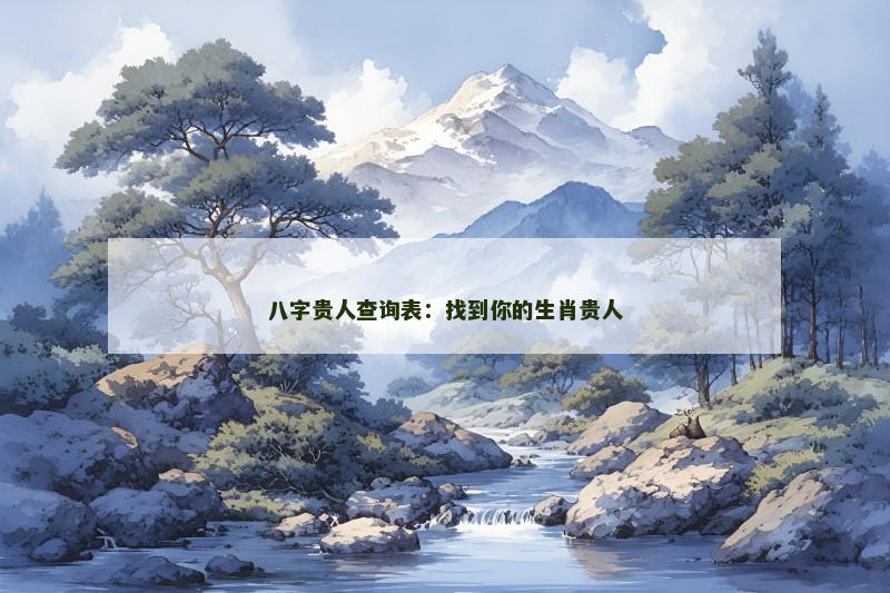 八字贵人查询表:找到你的生肖贵人