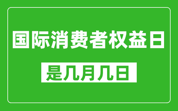 国际消费者权益日是几月几日,国际消费者权益日是哪一天